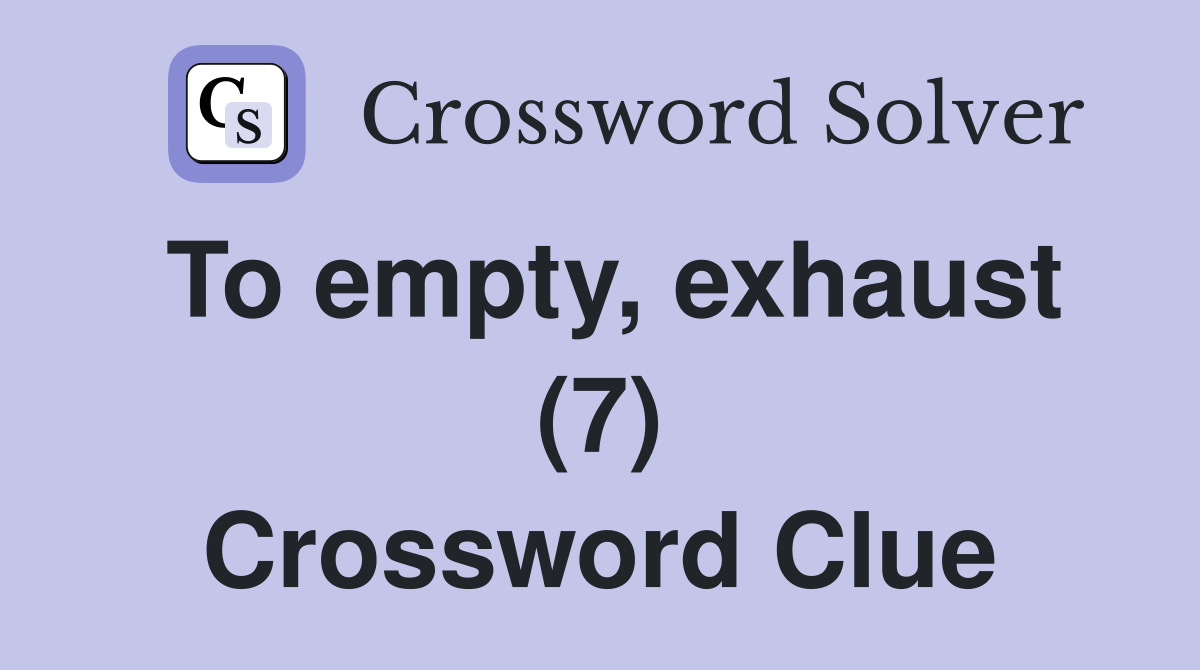 To empty, exhaust (7) Crossword Clue