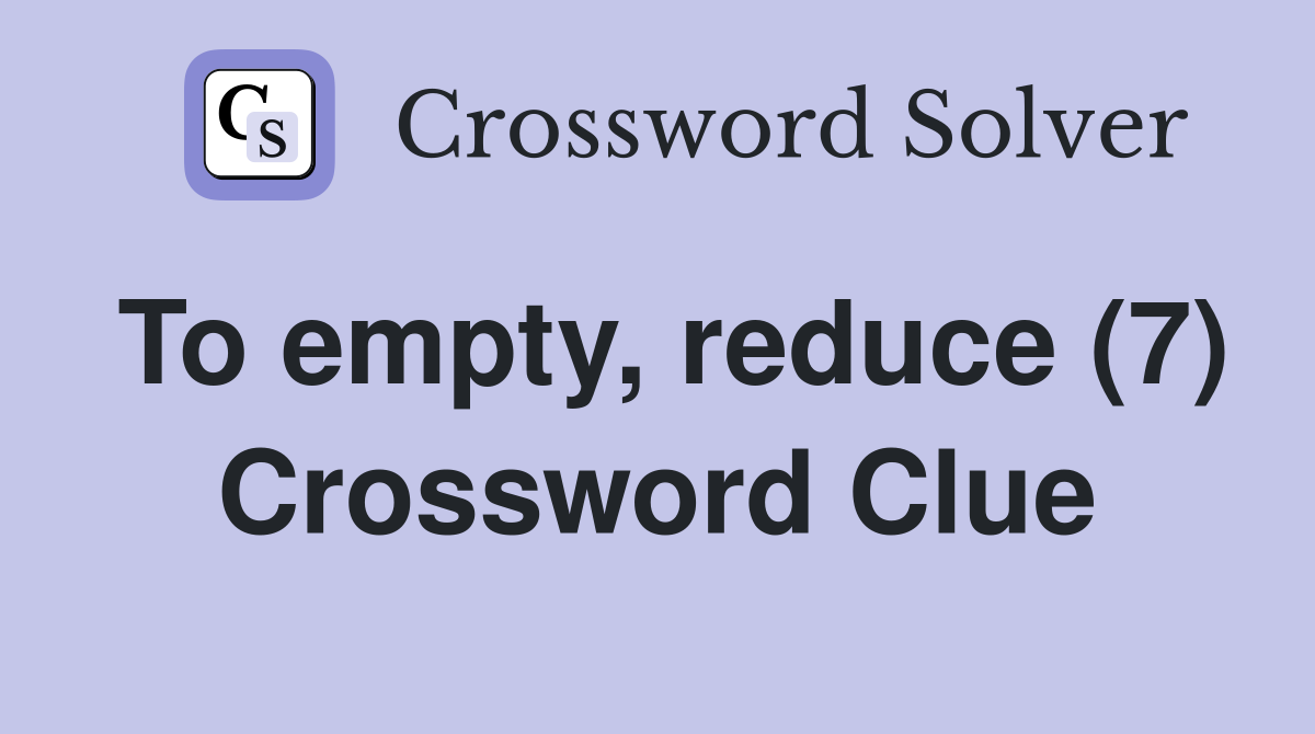 To empty, reduce (7) Crossword Clue