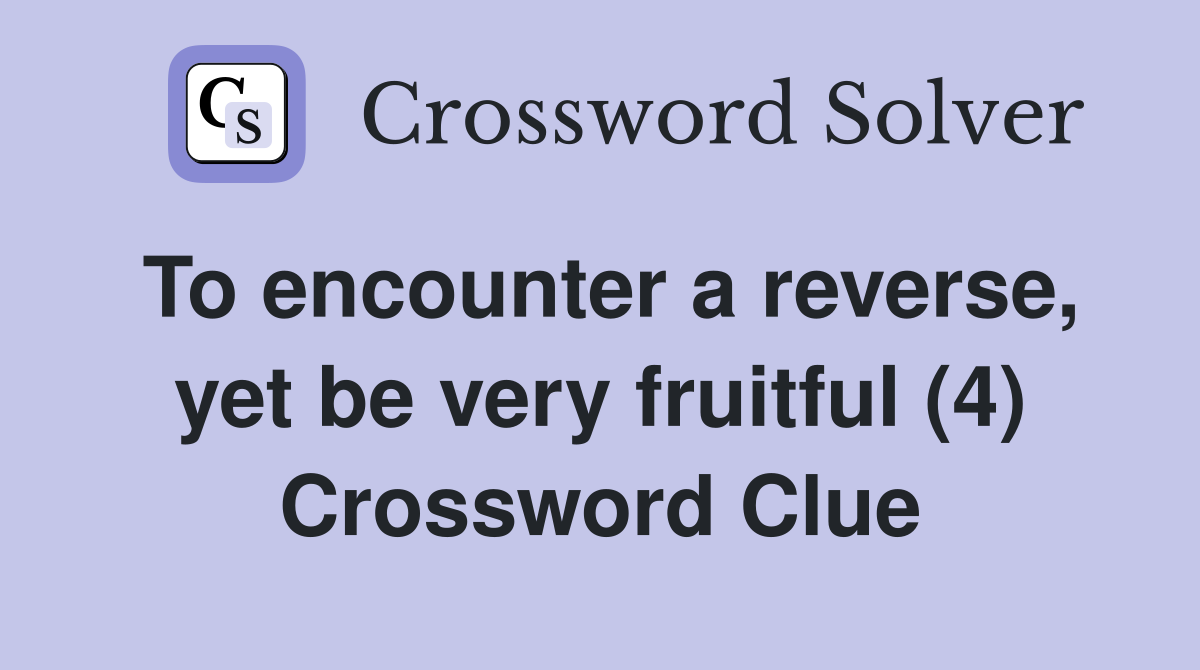 To encounter a reverse, yet be very fruitful (4) Crossword Clue