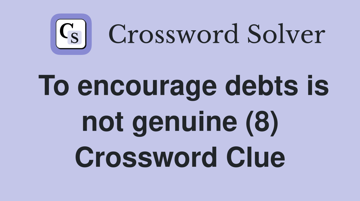 To encourage debts is not genuine (8) Crossword Clue