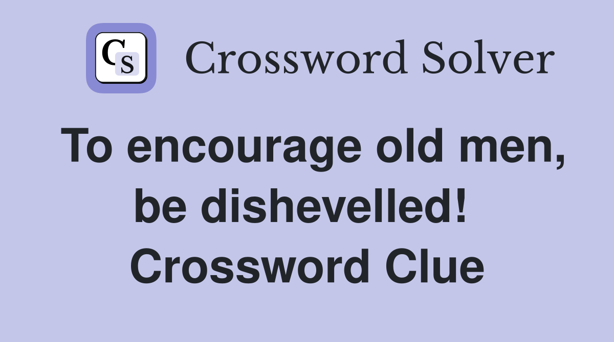 To encourage old men, be dishevelled!  Crossword Clue