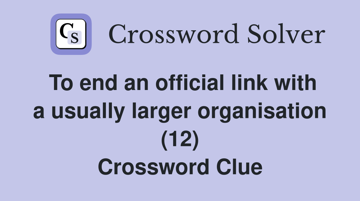 To end an official link with a usually larger organisation (12) Crossword Clue