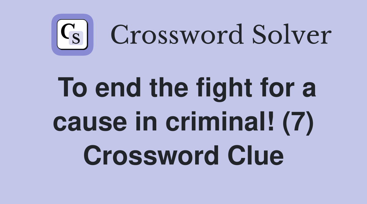 To end the fight for a cause in criminal! (7) Crossword Clue