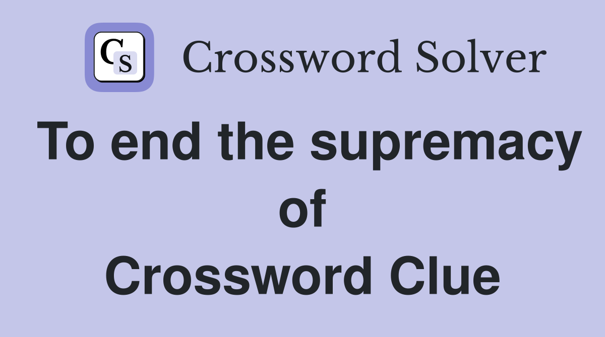 To end the supremacy of Crossword Clue