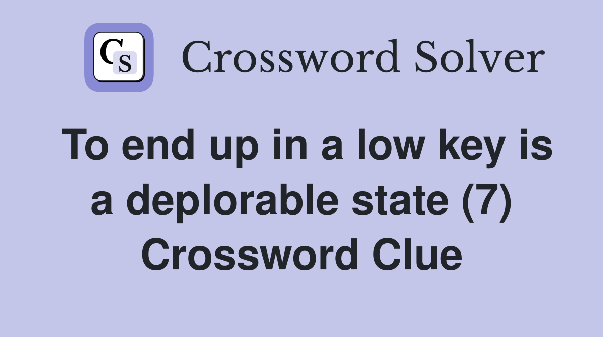 To end up in a low key is a deplorable state (7) Crossword Clue