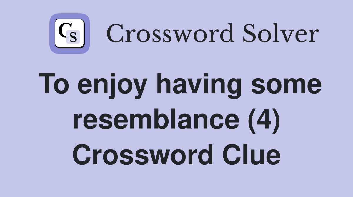 To enjoy having some resemblance (4) Crossword Clue