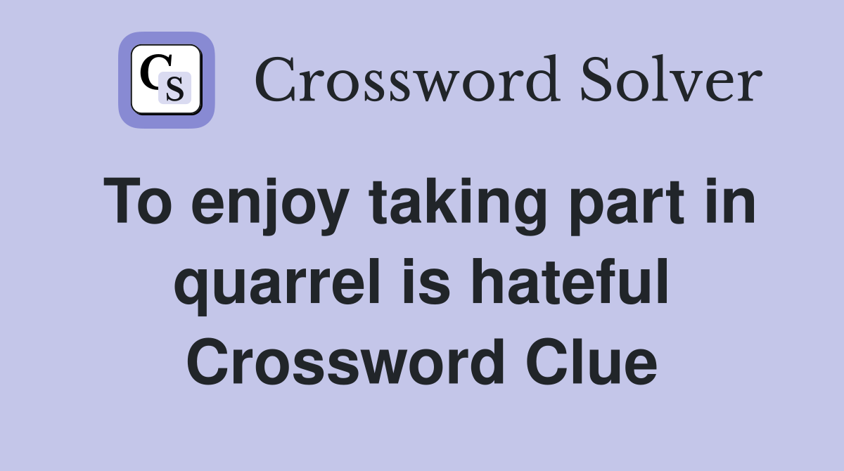 To enjoy taking part in quarrel is hateful Crossword Clue