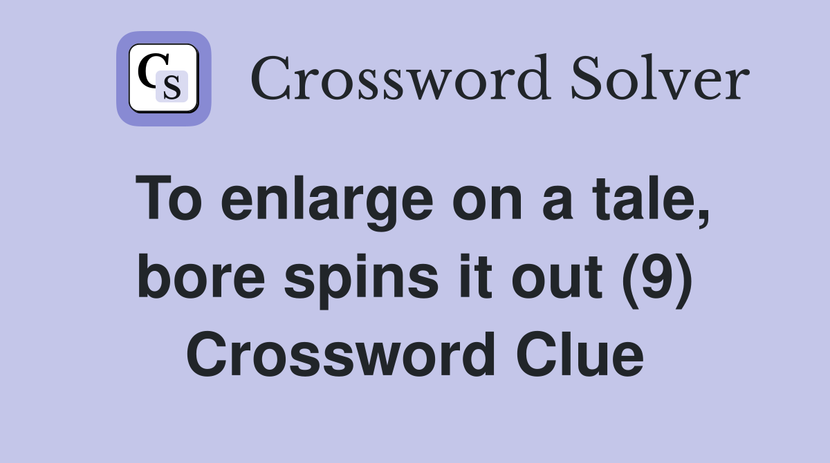 To enlarge on a tale, bore spins it out (9) Crossword Clue