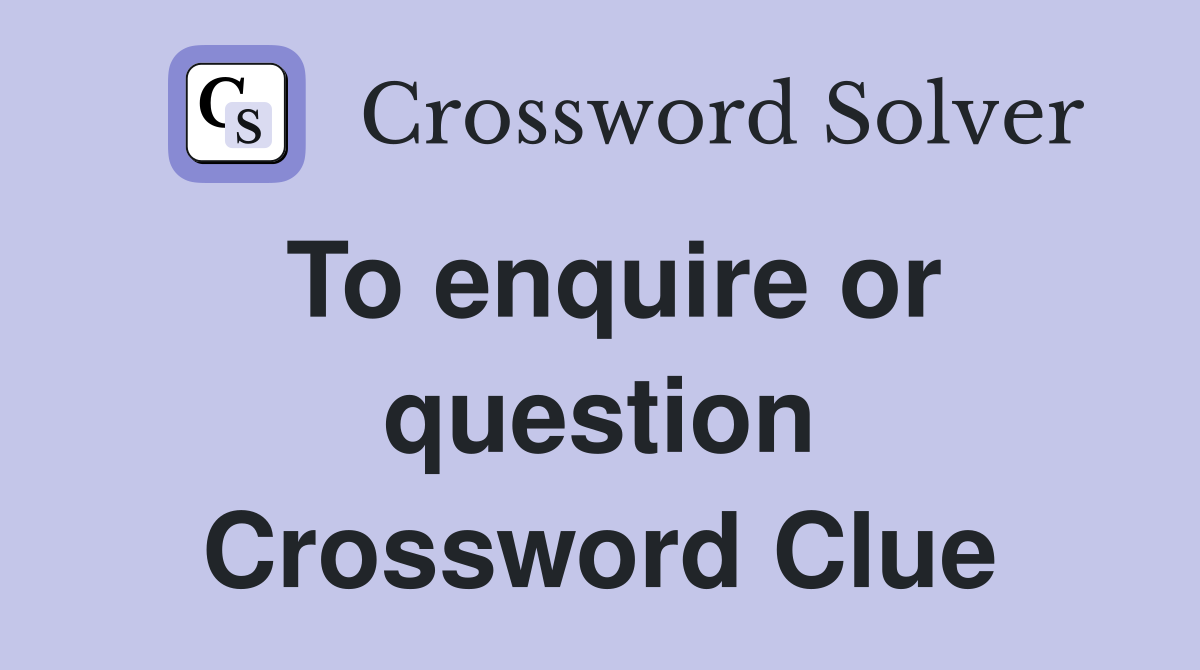To enquire or question Crossword Clue