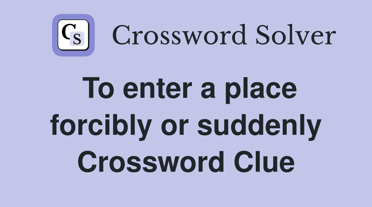 To enter a place forcibly or suddenly Crossword Clue
