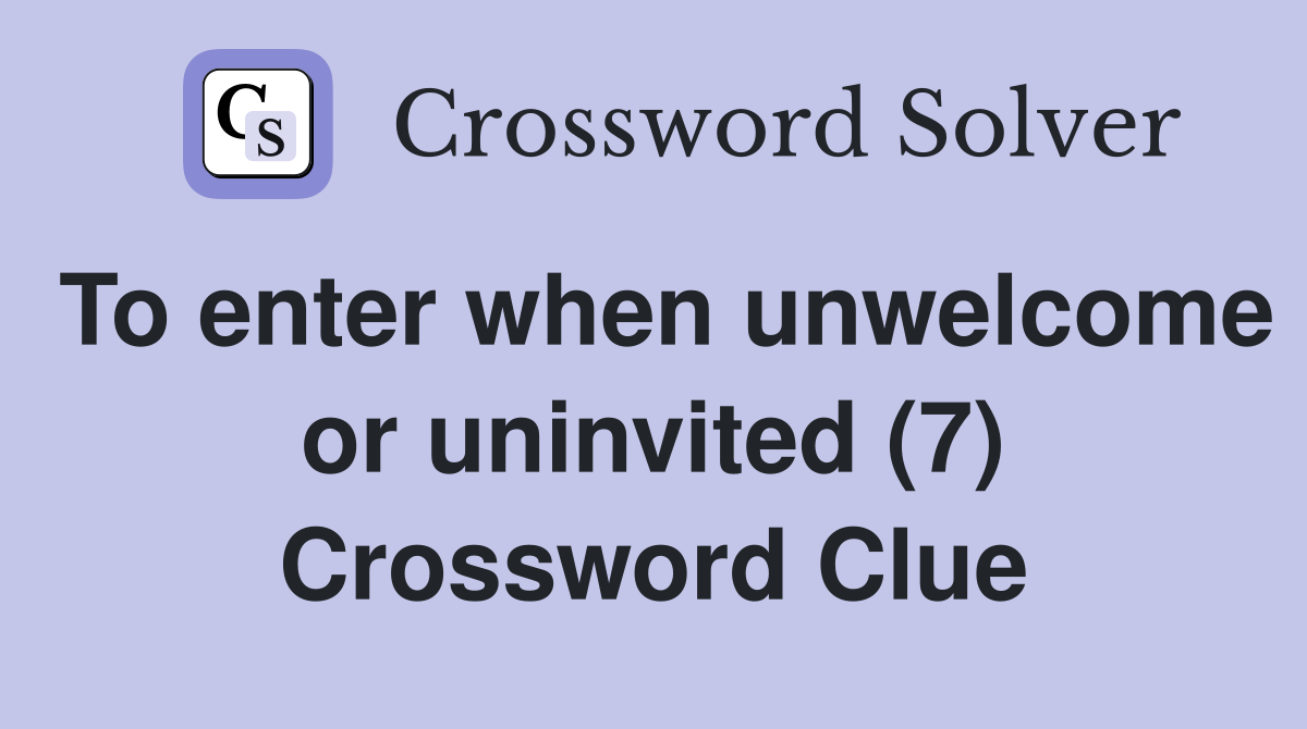 To enter when unwelcome or uninvited (7) Crossword Clue