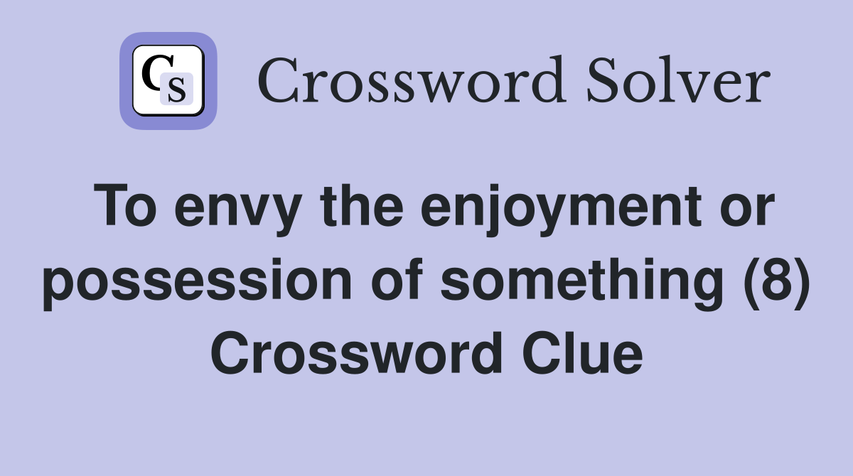 To envy the enjoyment or possession of something (8) Crossword Clue