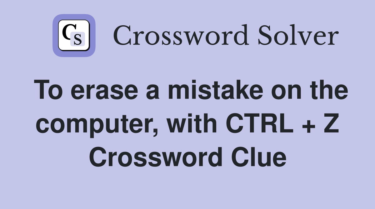 To erase a mistake on the computer, with CTRL + Z Crossword Clue