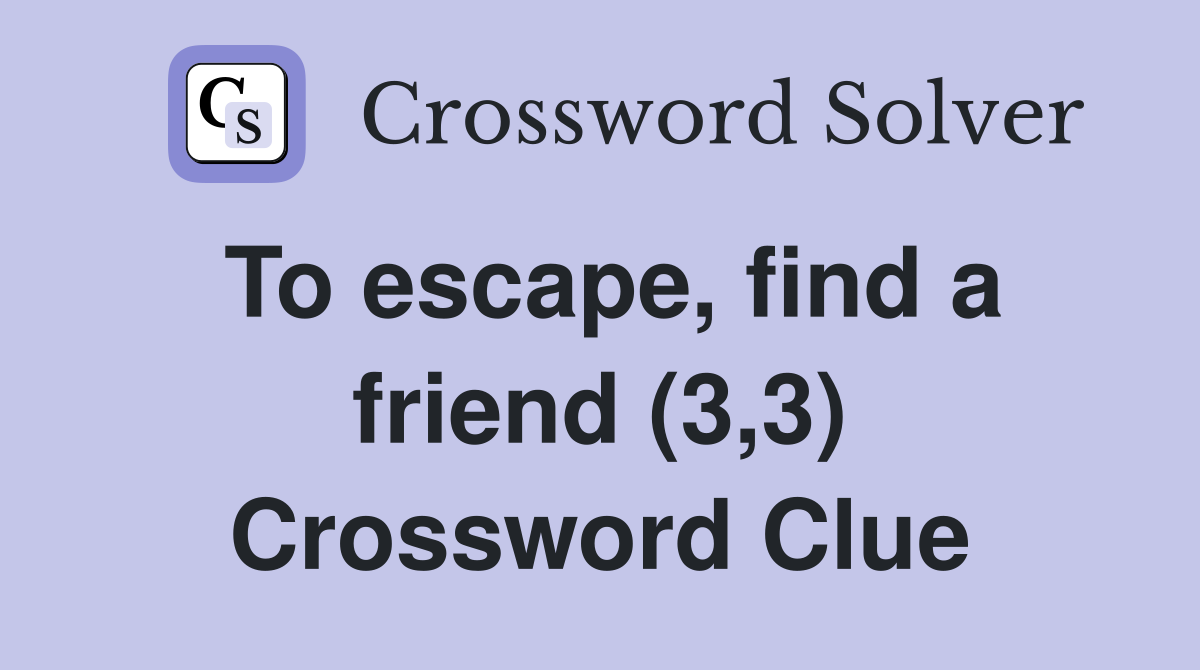 To escape, find a friend (3,3) Crossword Clue