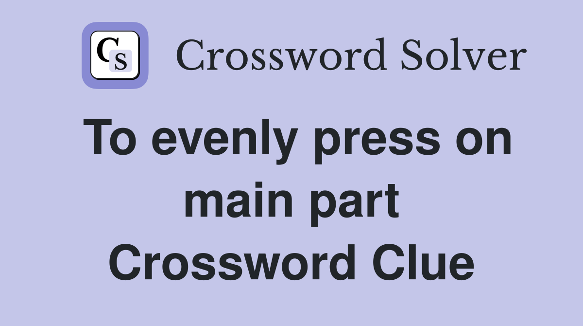 To evenly press on main part Crossword Clue