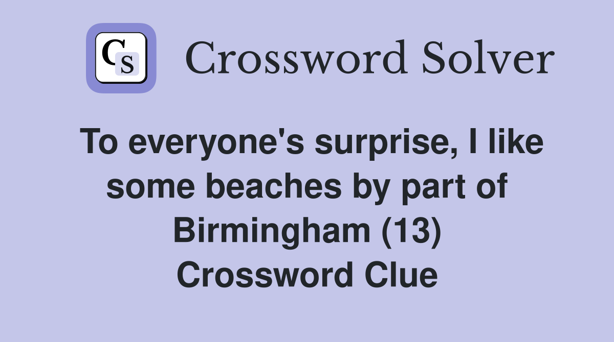 To everyone's surprise, I like some beaches by part of Birmingham (13) Crossword Clue