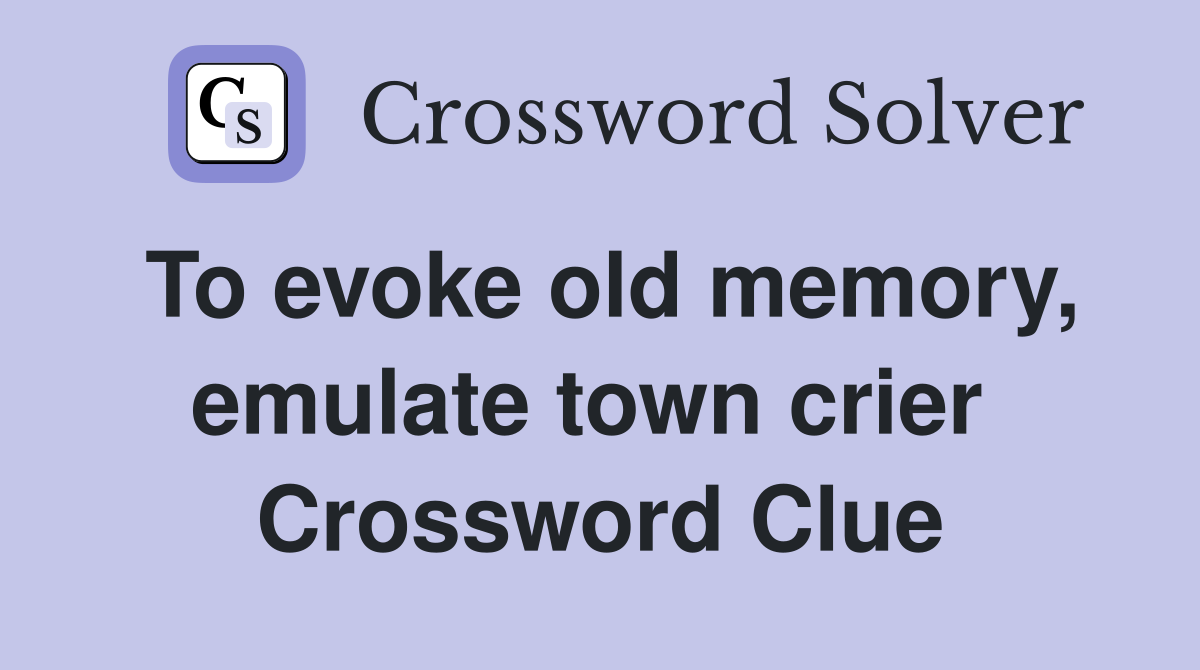 To evoke old memory, emulate town crier  Crossword Clue