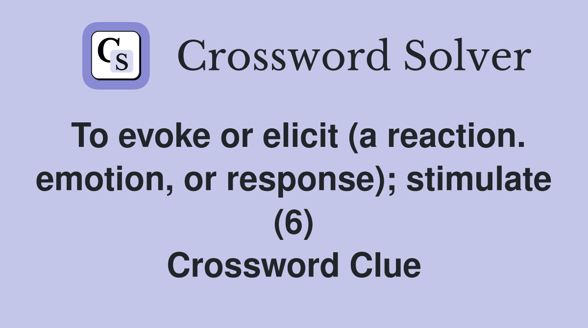 To evoke or elicit (a reaction. emotion, or response); stimulate (6) Crossword Clue