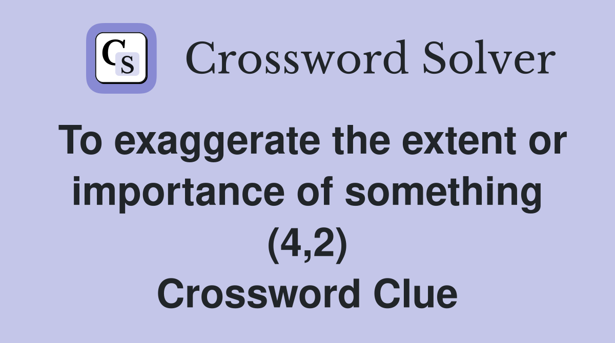 To exaggerate the extent or importance of something (4,2) Crossword Clue