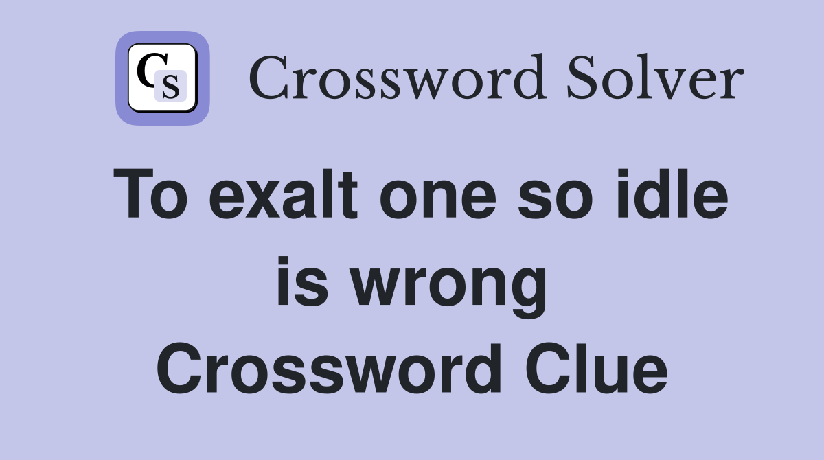 To exalt one so idle is wrong Crossword Clue