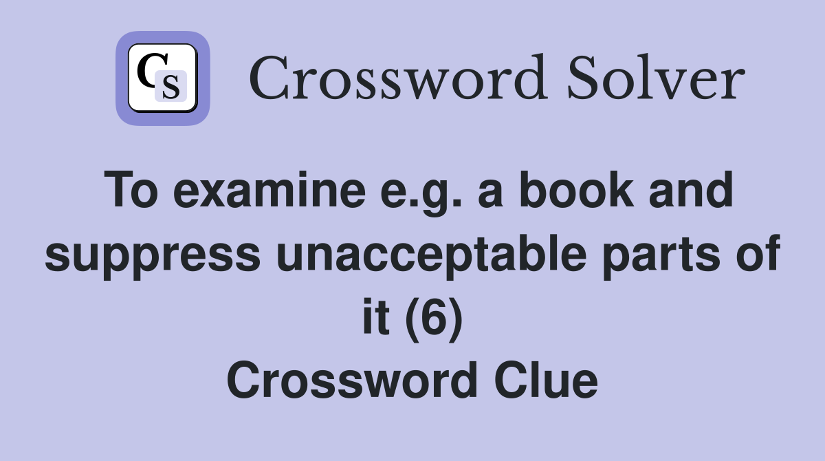 To examine e.g. a book and suppress unacceptable parts of it (6) Crossword Clue