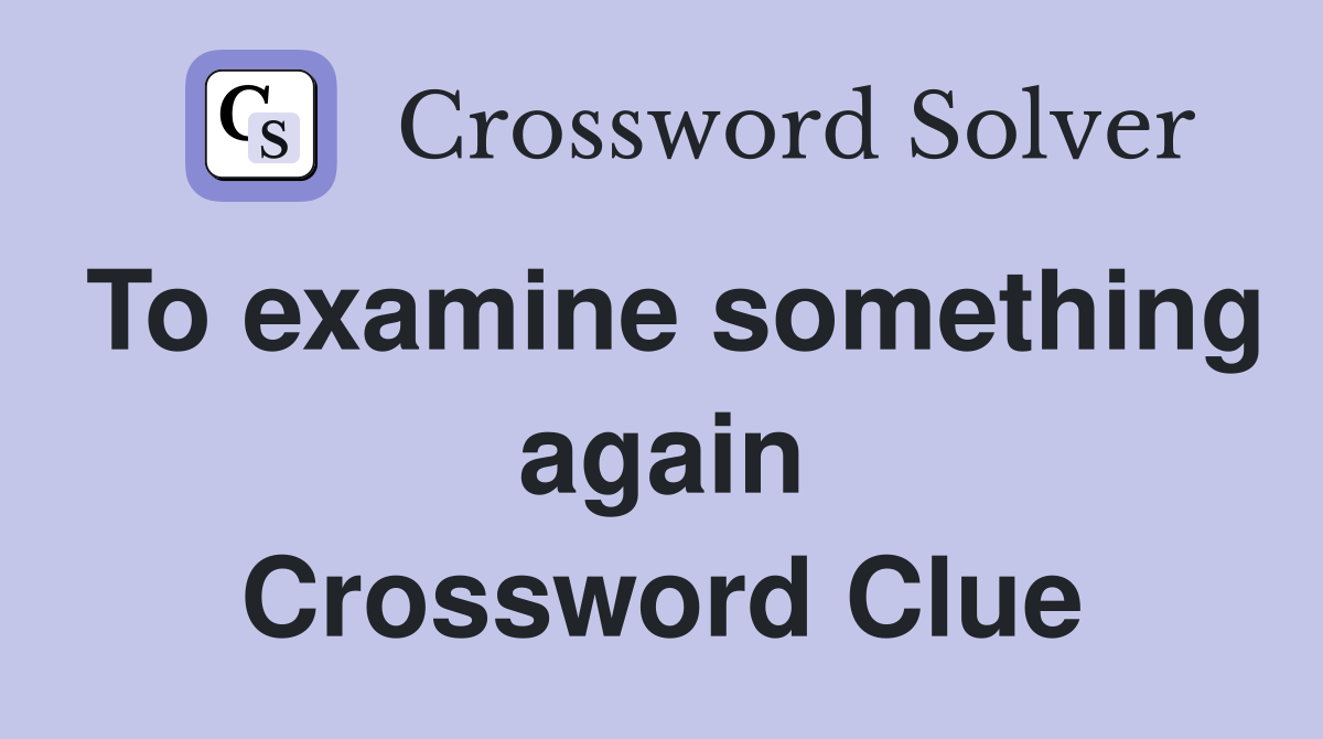 To examine something again Crossword Clue