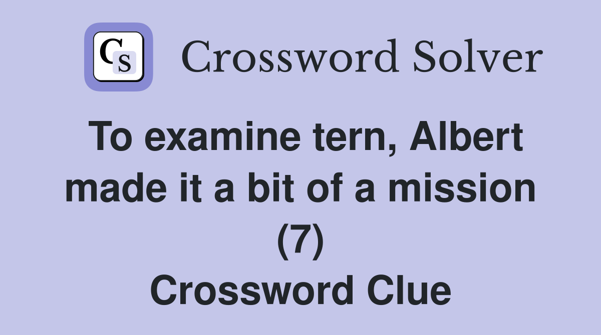 To examine tern, Albert made it a bit of a mission (7) Crossword Clue