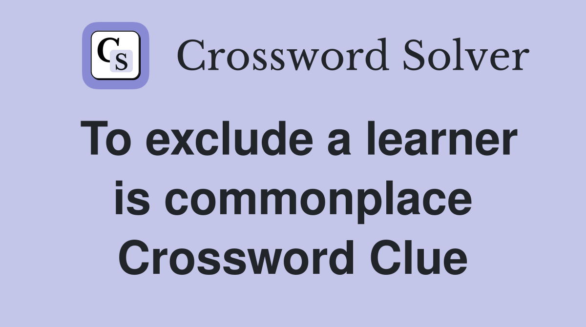 To exclude a learner is commonplace Crossword Clue
