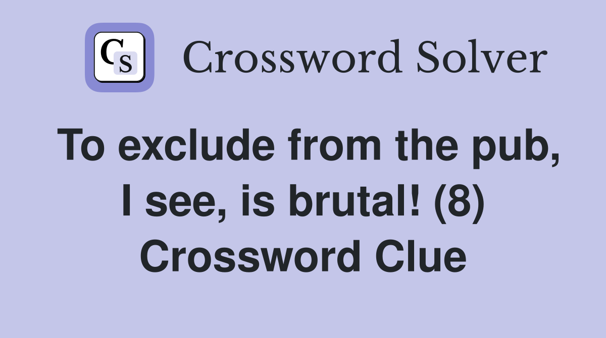 To exclude from the pub, I see, is brutal! (8) Crossword Clue