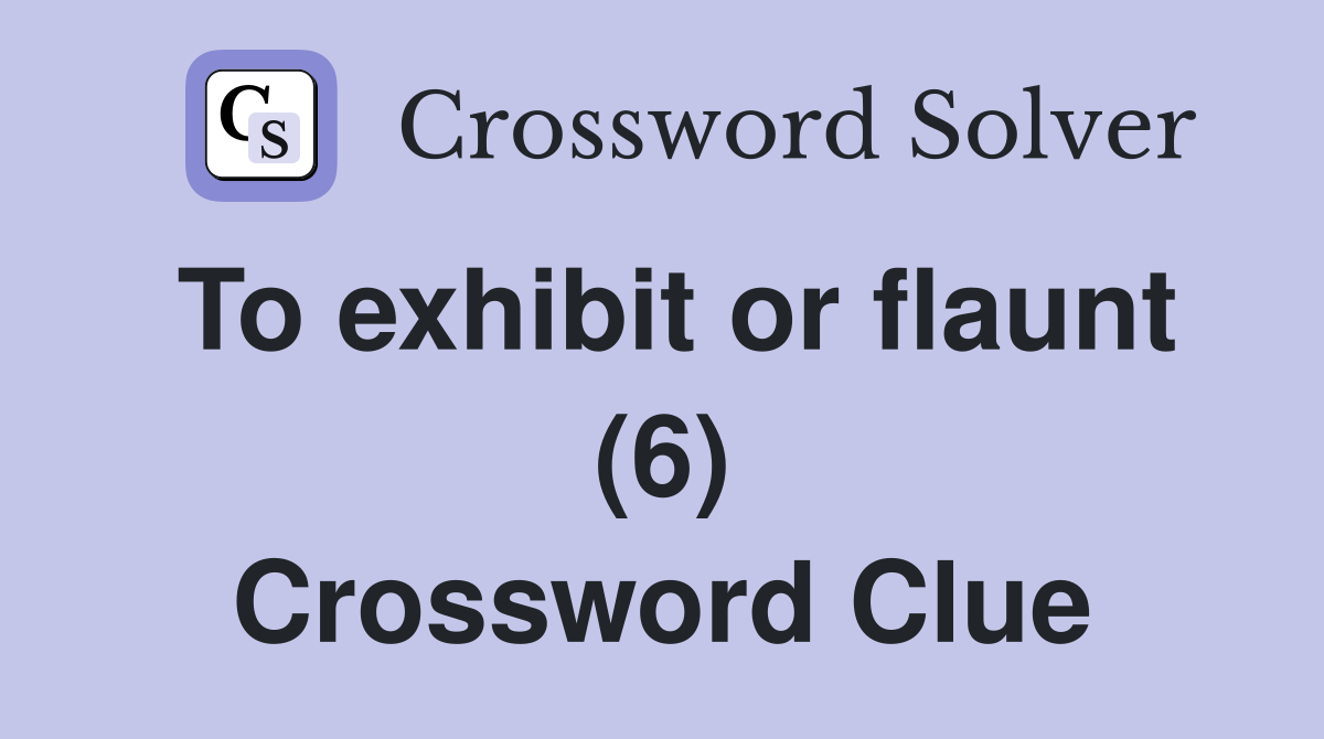 To exhibit or flaunt (6) Crossword Clue