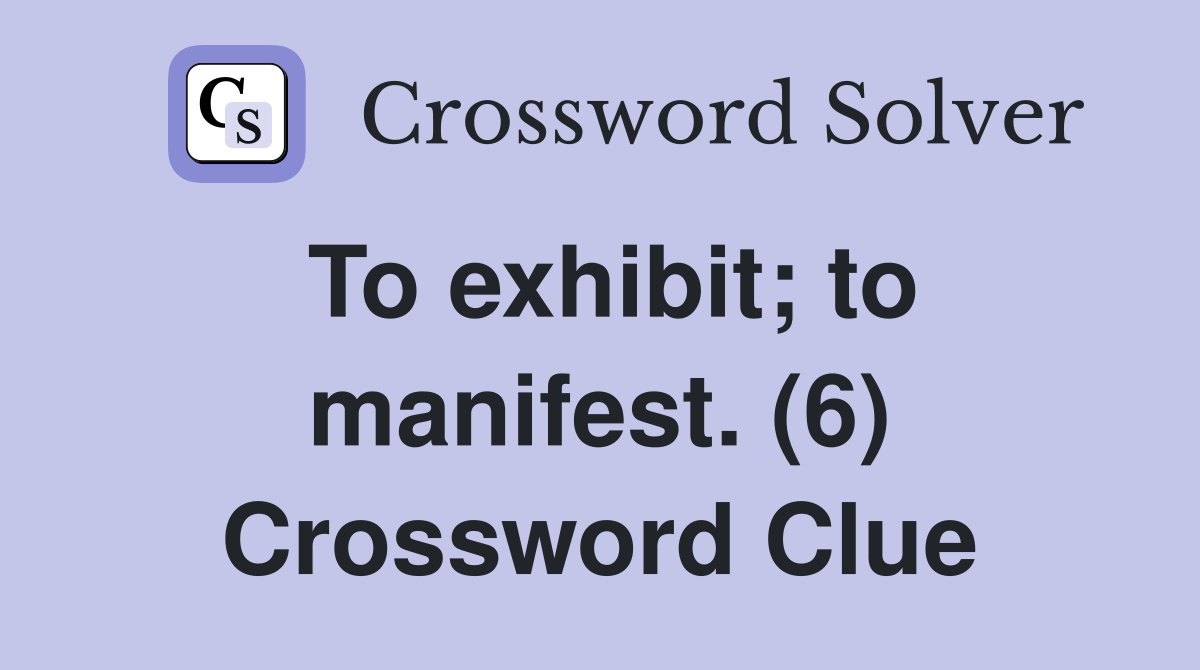 To exhibit; to manifest. (6) Crossword Clue