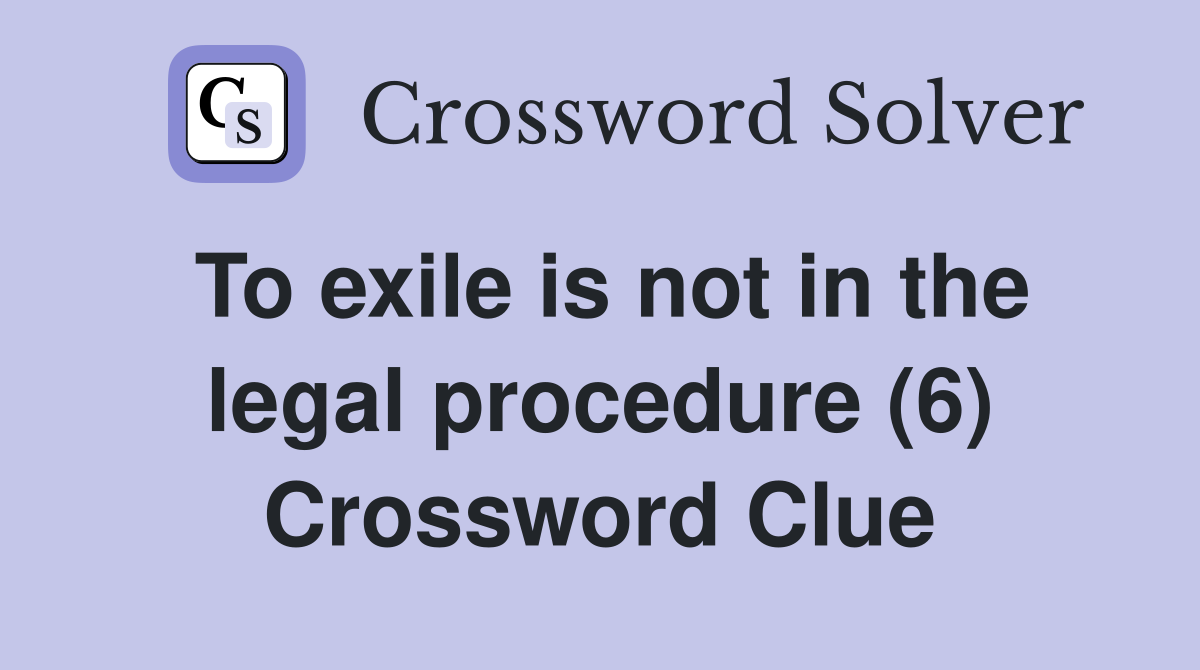 To exile is not in the legal procedure (6) Crossword Clue