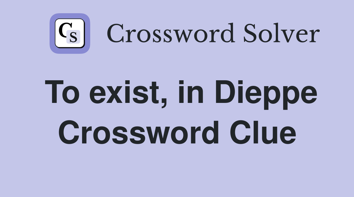 To exist, in Dieppe Crossword Clue