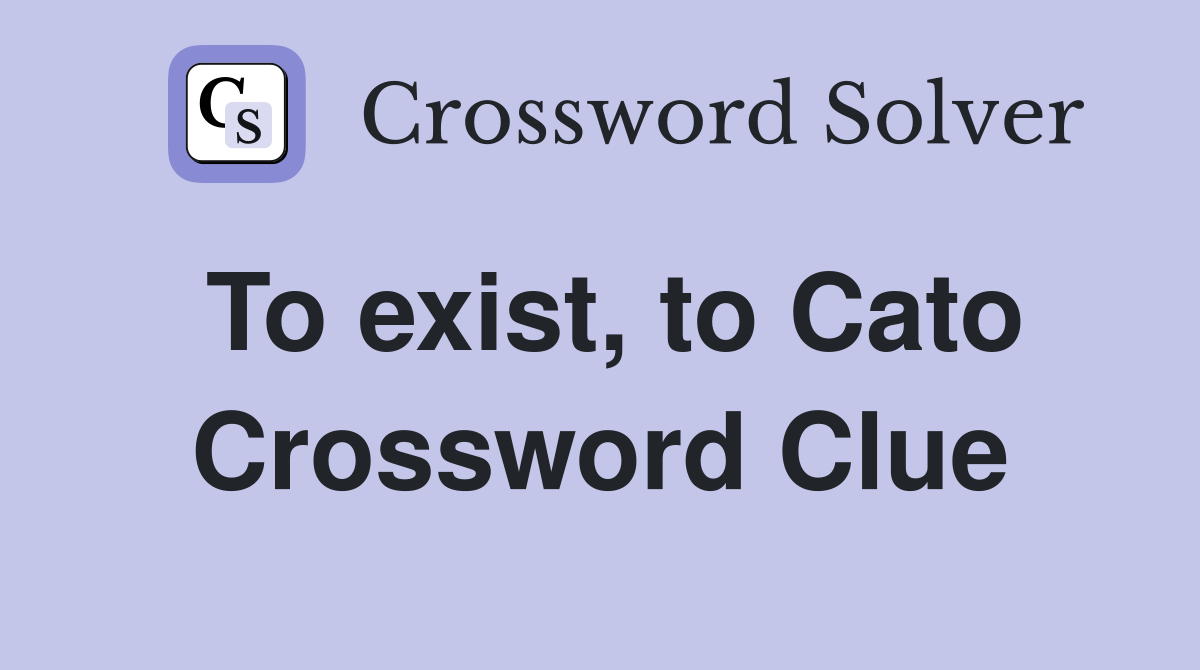 To exist, to Cato Crossword Clue