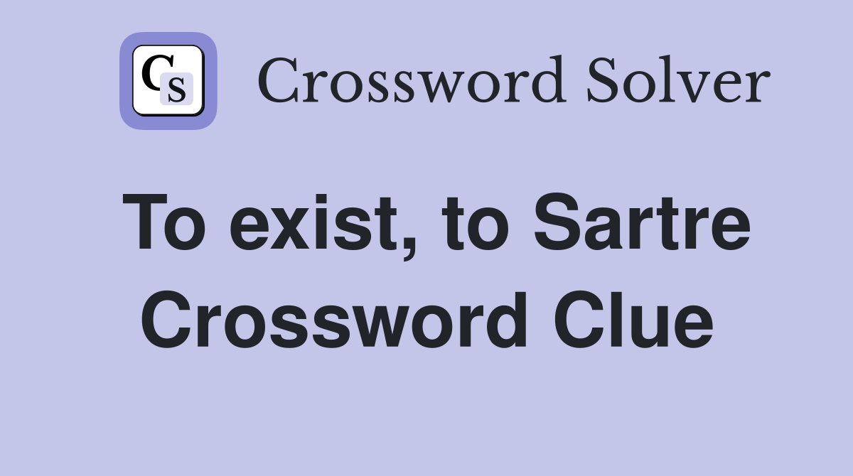 To exist, to Sartre Crossword Clue