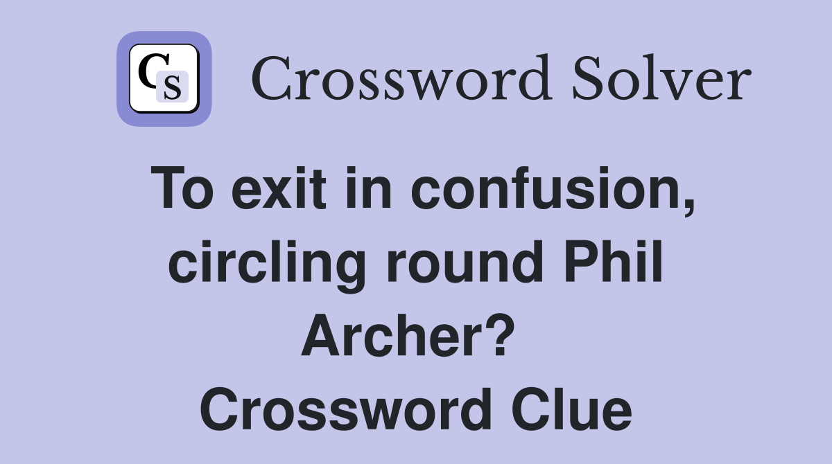 To exit in confusion, circling round Phil Archer?  Crossword Clue