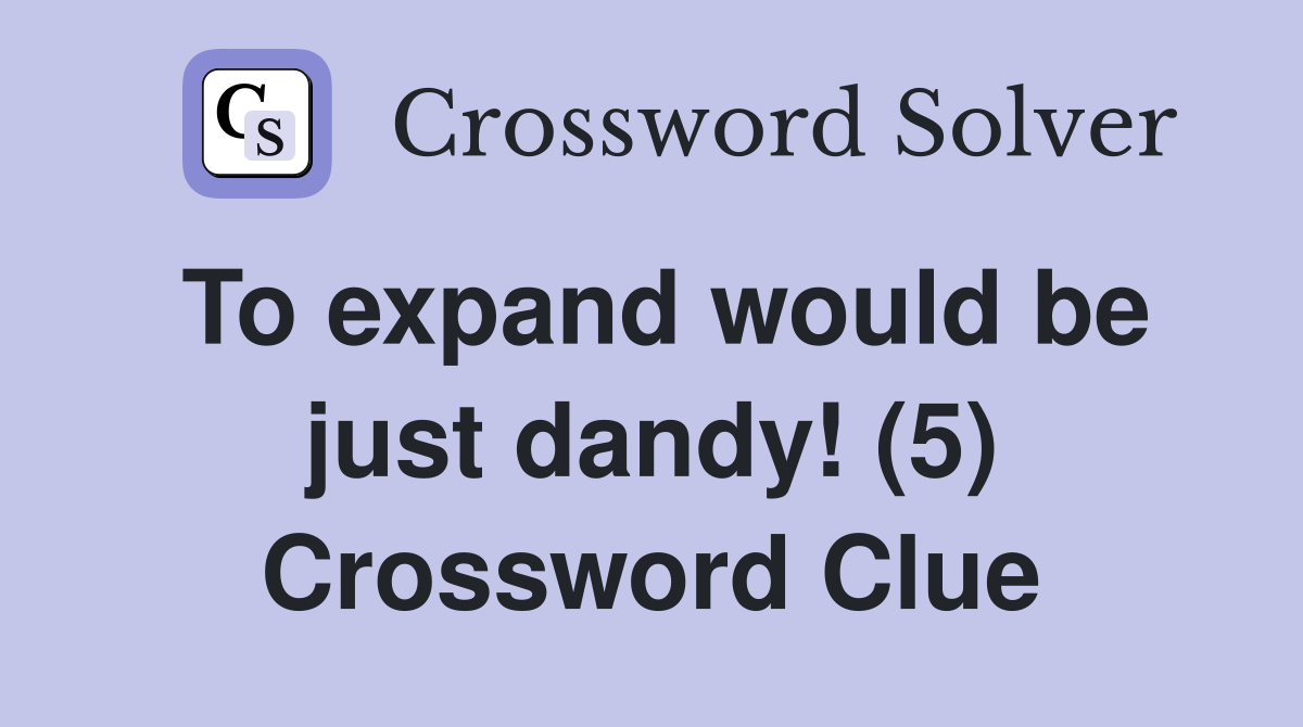 To expand would be just dandy! (5) Crossword Clue