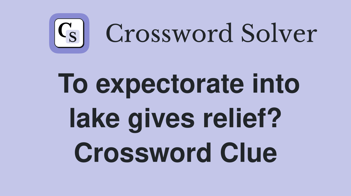 To expectorate into lake gives relief? Crossword Clue