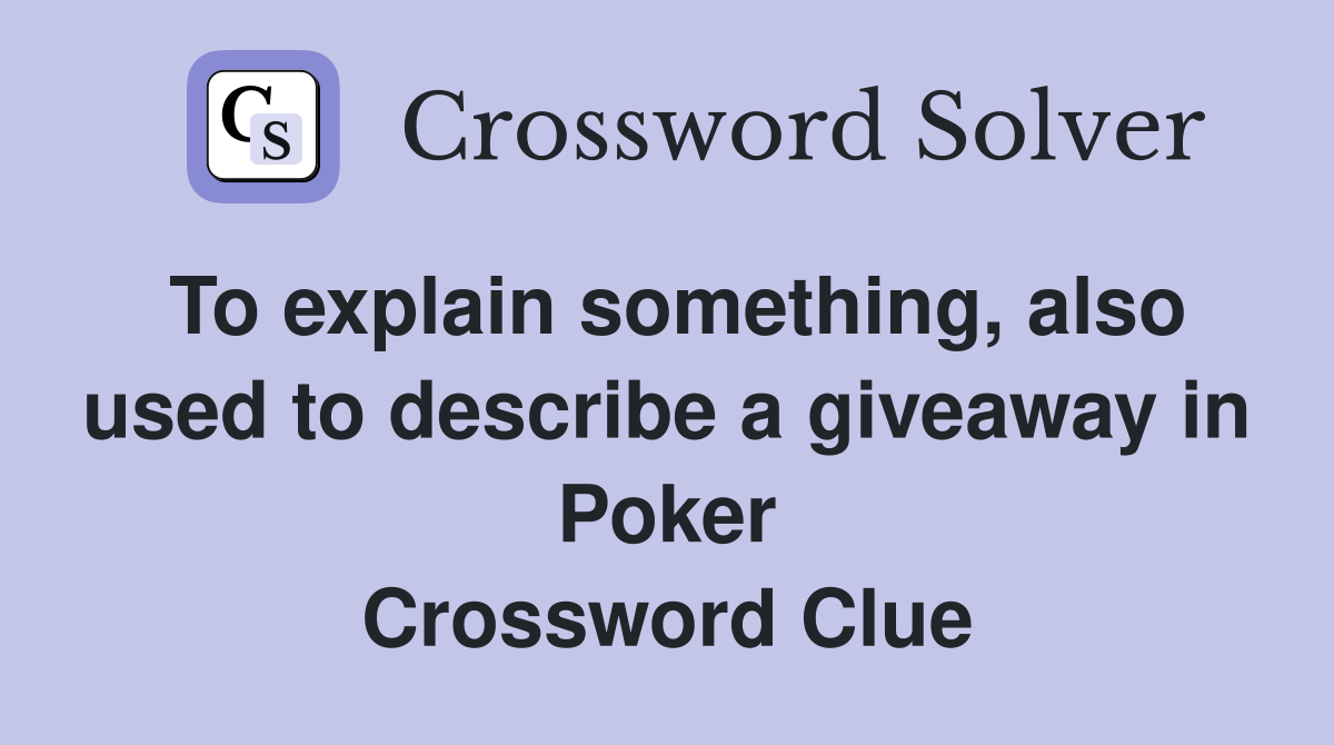 To explain something, also used to describe a giveaway in Poker Crossword Clue
