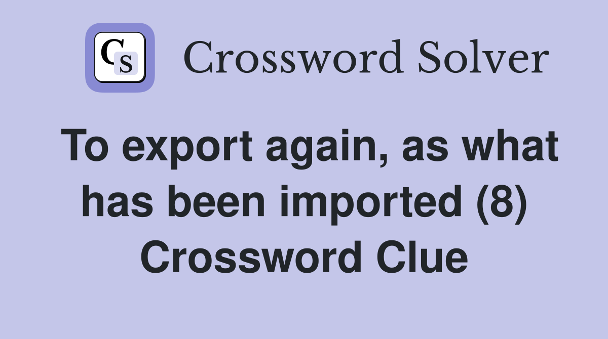 To export again, as what has been imported (8) Crossword Clue