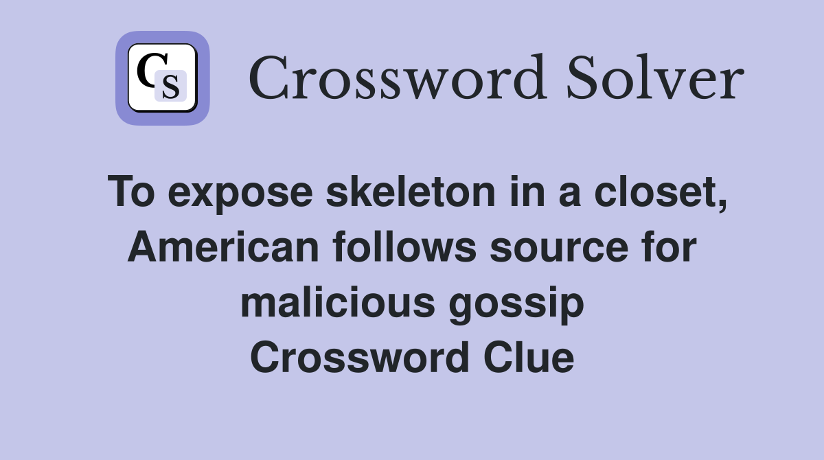 To expose skeleton in a closet, American follows source for malicious gossip Crossword Clue