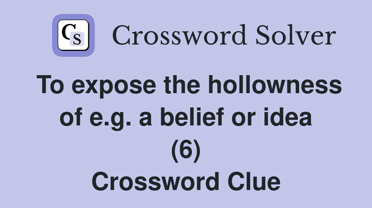 To expose the hollowness of e.g. a belief or idea (6) Crossword Clue