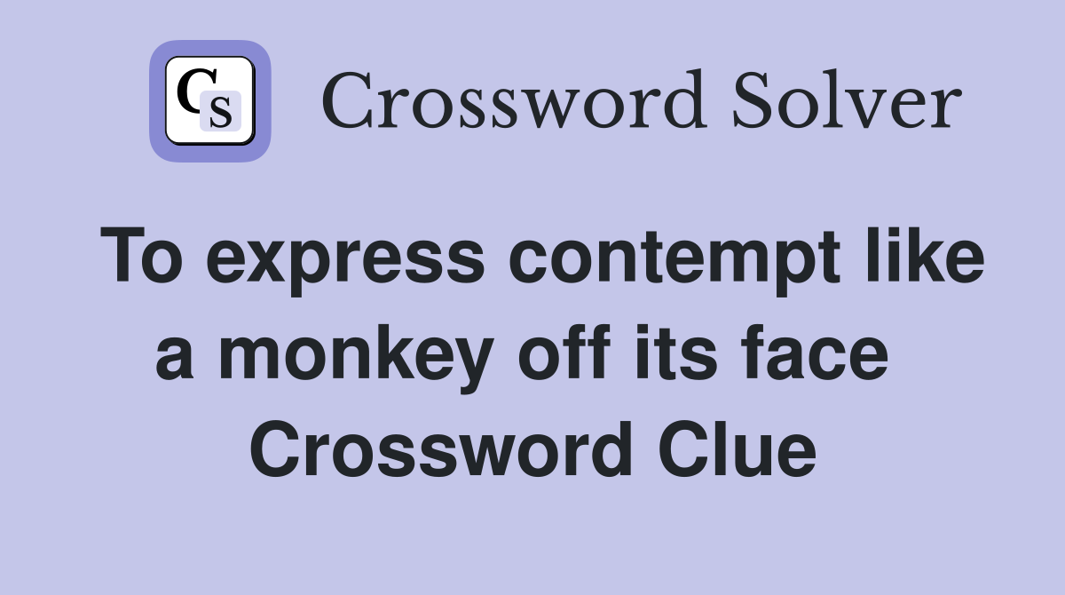 To express contempt like a monkey off its face  Crossword Clue
