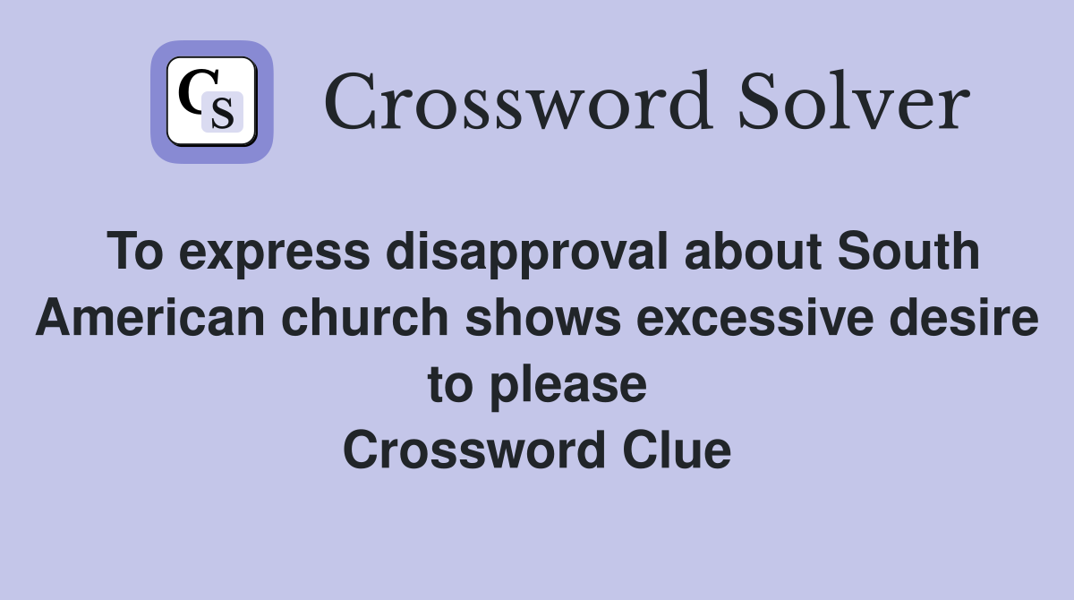 To express disapproval about South American church shows excessive desire to please Crossword Clue