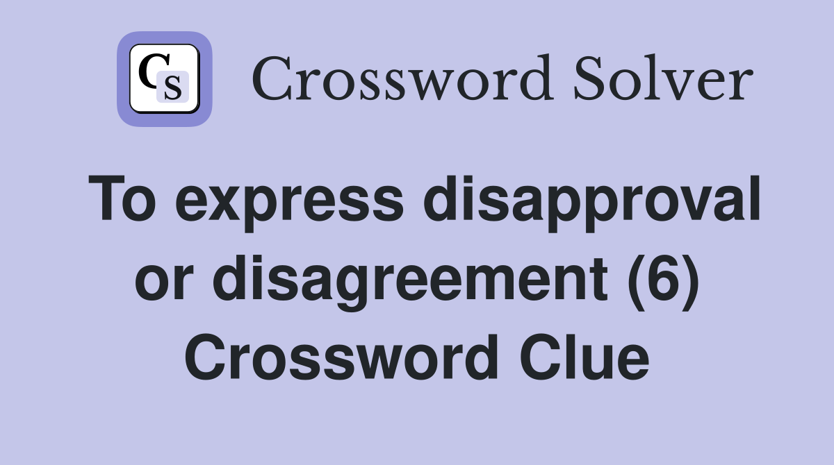 To express disapproval or disagreement (6) Crossword Clue