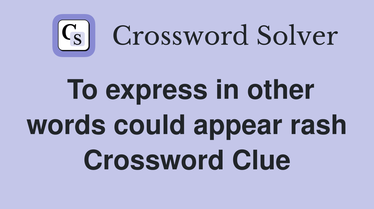 To express in other words could appear rash Crossword Clue