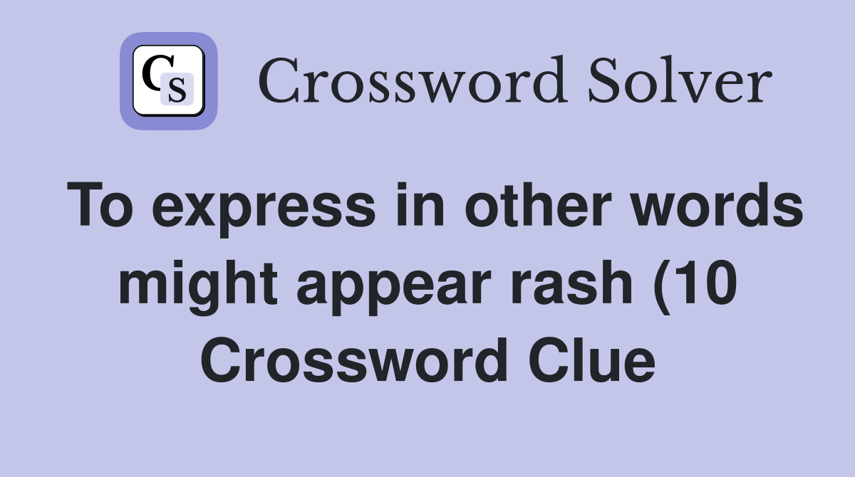 To express in other words might appear rash (10) Crossword Clue To express in other words might appear rash (10) Crossword Clue