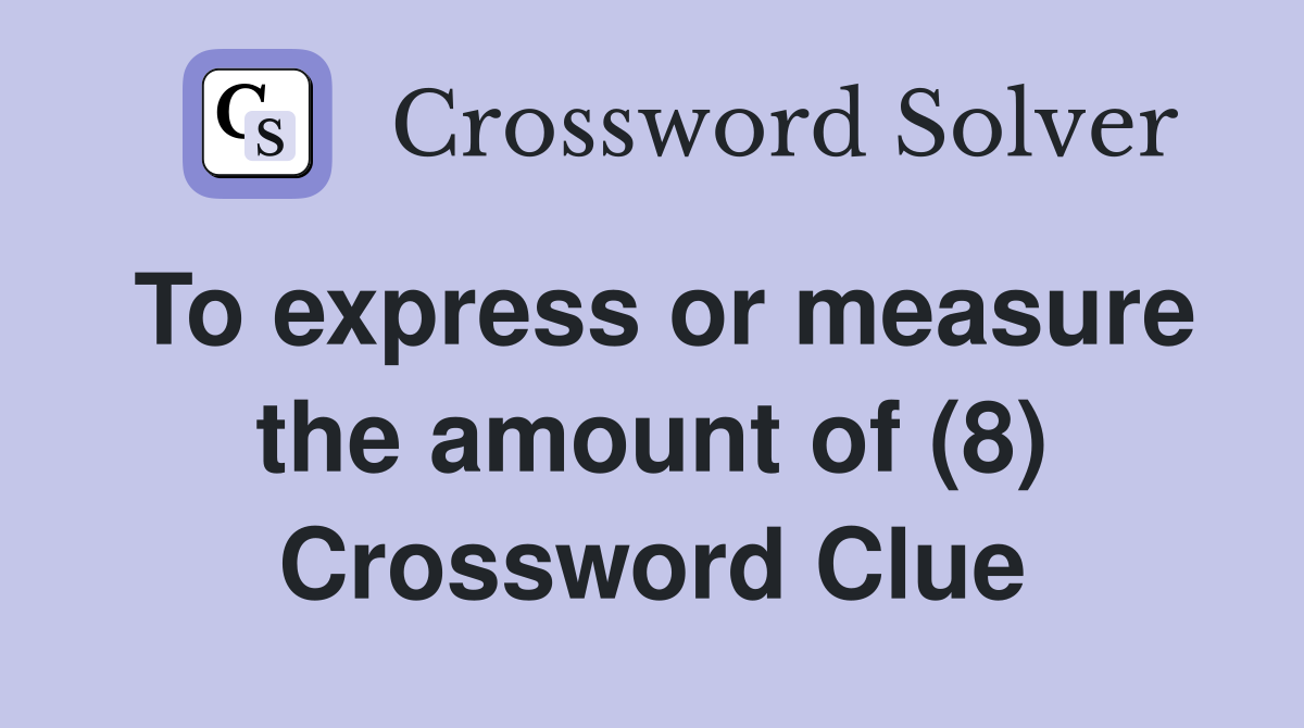 To express or measure the amount of (8) Crossword Clue