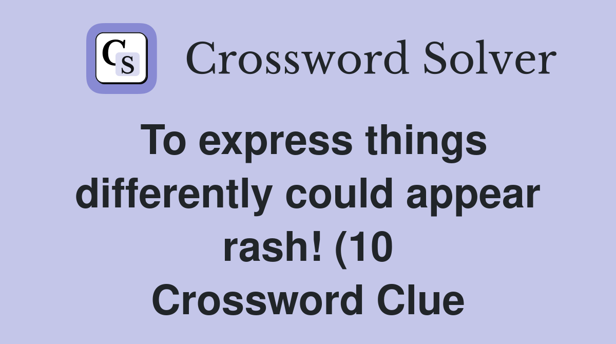 To express things differently could appear rash (10) Crossword Clue To express things differently could appear rash (10) Crossword Clue