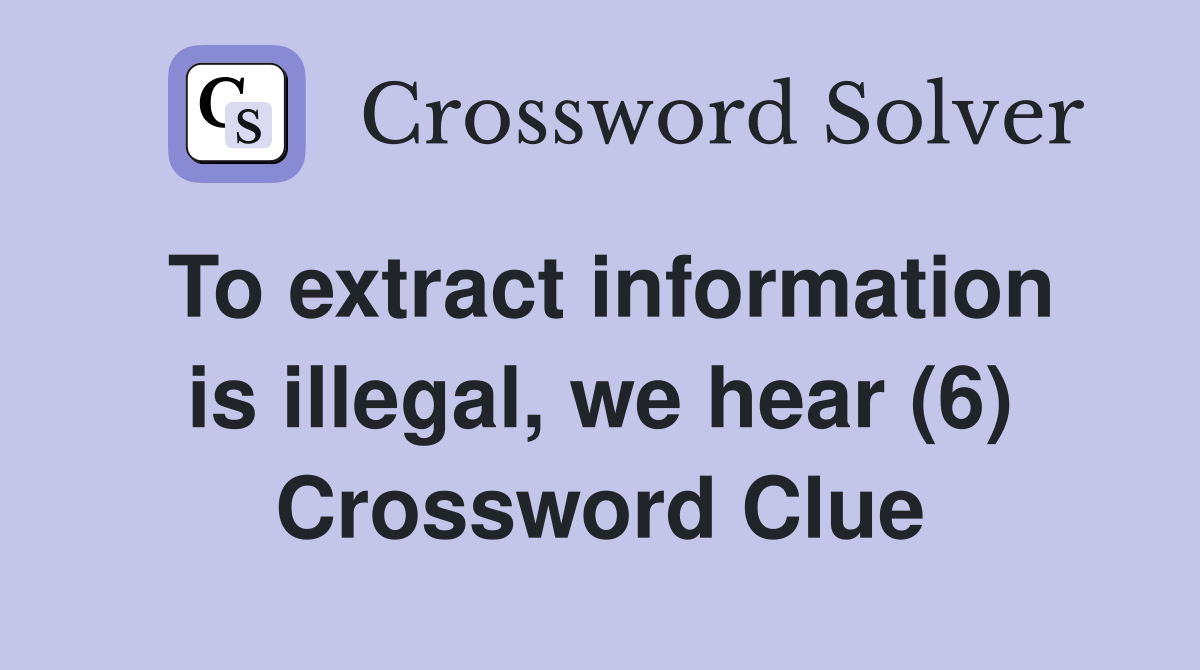 To extract information is illegal, we hear (6) Crossword Clue